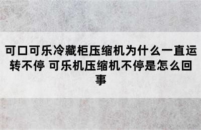 可口可乐冷藏柜压缩机为什么一直运转不停 可乐机压缩机不停是怎么回事